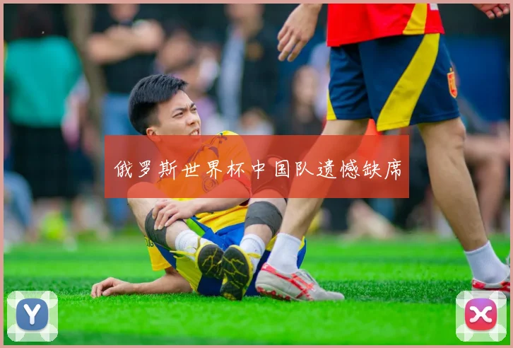 俄罗斯世界杯中国队遗憾缺席