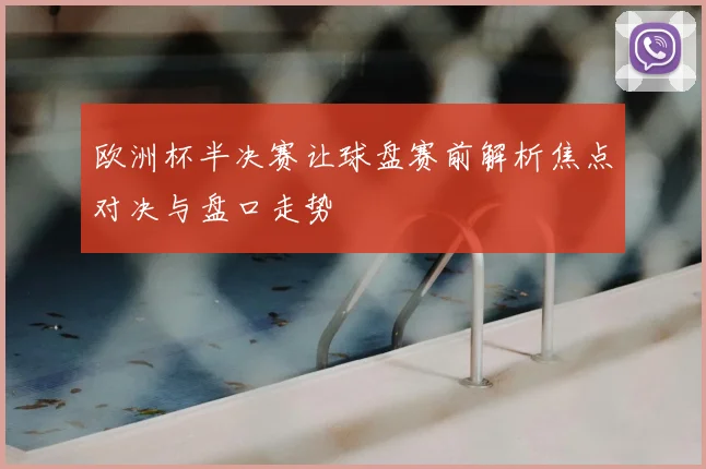欧洲杯半决赛让球盘赛前解析焦点对决与盘口走势