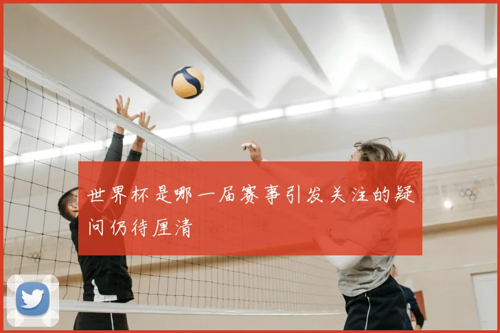 世界杯是哪一届赛事引发关注的疑问仍待厘清