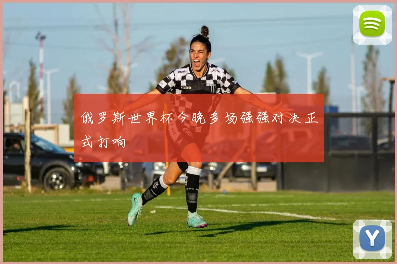 俄罗斯世界杯今晚多场强强对决正式打响