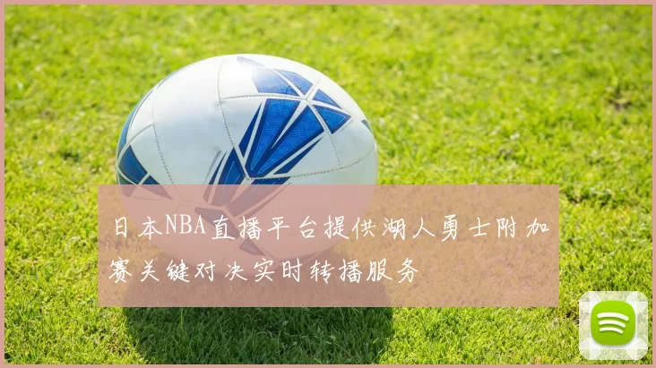 日本NBA直播平台提供湖人勇士附加赛关键对决实时转播服务