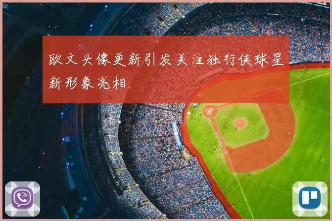 欧文头像更新引发关注独行侠球星新形象亮相