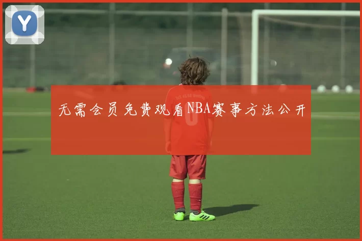 无需会员免费观看NBA赛事方法公开