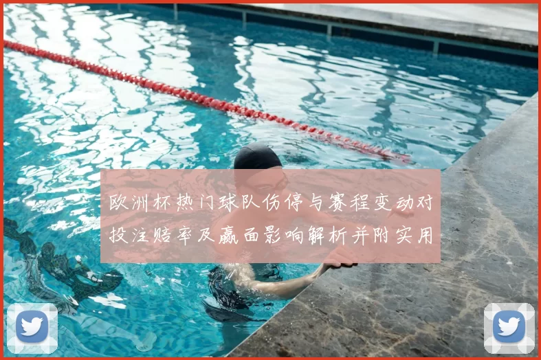 欧洲杯热门球队伤停与赛程变动对投注赔率及赢面影响解析并附实用建议