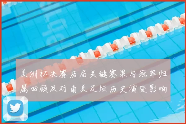 美洲杯决赛历届关键赛果与冠军归属回顾及对南美足坛历史演变影响
