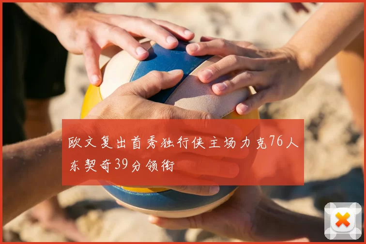 欧文复出首秀独行侠主场力克76人东契奇39分领衔