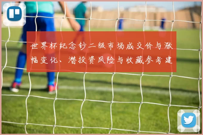 世界杯纪念钞二级市场成交价与涨幅变化、潜投资风险与收藏参考建议