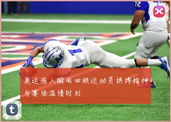 奥运感人瞬间回顾运动员拼搏精神与赛场温情时刻